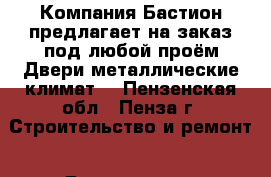 Компания«Бастион»предлагает на заказ под любой проём:Двери металлические,климат. - Пензенская обл., Пенза г. Строительство и ремонт » Двери, окна и перегородки   . Пензенская обл.,Пенза г.